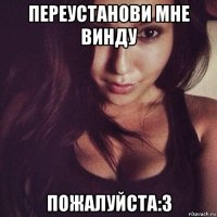 переустанови мне винду пожалуйста:3
