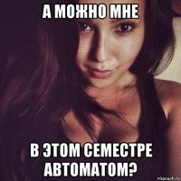 а можно мне в этом семестре автоматом?