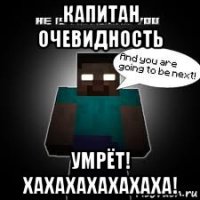 капитан очевидность умрёт! хахахахахахаха!
