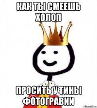 как ты смеешь холоп просить у тины фотогравии