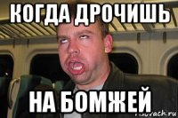 когда дрочишь на бомжей