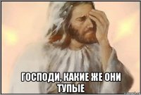  господи, какие же они тупые
