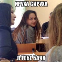 ируха сируха я тебе бачу
