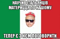 научив італьянців материцця по нашому тепер є з кєм поговорити