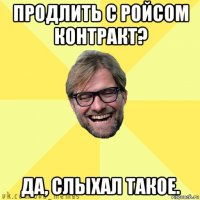 продлить с ройсом контракт? да, слыхал такое.