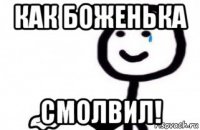 как боженька смолвил!