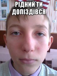 рідний ти допіздівся 