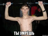  ты умрёшь