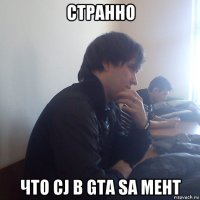 странно что cj в gta sa мент