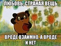 любовь, страная вещь вроде взаимно, а вроде и нет