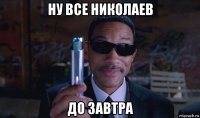 ну все николаев до завтра