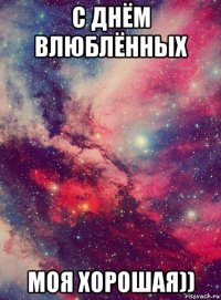 с днём влюблённых моя хорошая))