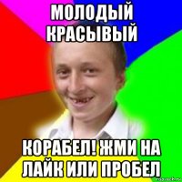 молодый красывый корабел! жми на лайк или пробел