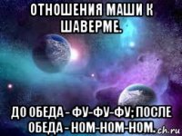 отношения маши к шаверме. до обеда - фу-фу-фу; после обеда - ном-ном-ном.