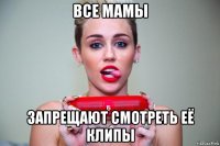 все мамы запрещают смотреть её клипы