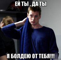 ей ты , да ты я болдею от тебя!!!