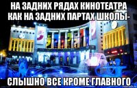 на задних рядах кинотеатра как на задних партах школы- слышно все кроме главного