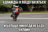 однажды я поеду кататься и больше никогда не буду онлайн