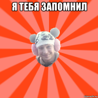 я тебя запомнил 