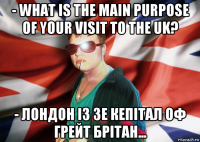 - what is the main purpose of your visit to the uk? - лондон із зе кепітал оф грейт брітан...