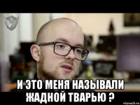  и это меня называли жадной тварью ?