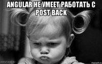 angular не умеет работать с post back 