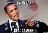оу, чувак крассаучик!