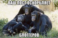 ваш пост оскорбляет блоггеров