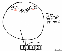  ну ладно