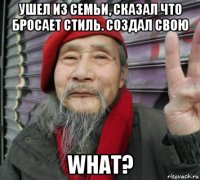 ушел из семьи, сказал что бросает стиль. создал свою what?