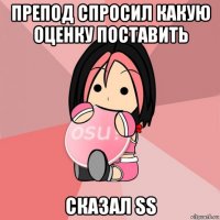 препод спросил какую оценку поставить сказал ss