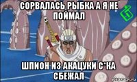 сорвалась рыбка а я не поймал шпион из акацуки с*ка сбежал