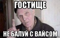 гостище не балуй с вайсом