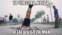 то чувство, когда юзаешь бп zalman