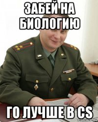 забей на биологию го лучше в cs