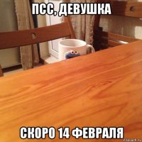 псс, девушка скоро 14 февраля