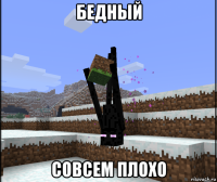 бедный совсем плохо
