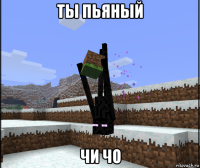 ты пьяный чи чо