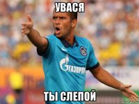 увася ты слепой