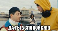  да ты успокойся!!!