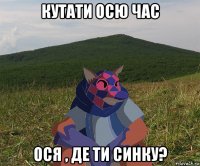 кутати осю час ося , де ти синку?
