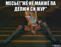 месье!"жё нё манжё па дёпюи си жур" 