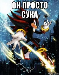 он просто сука 