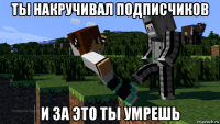 ты накручивал подписчиков и за это ты умрешь