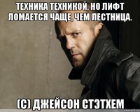 техника техникой, но лифт ломается чаще, чем лестница. (с) джейсон стэтхем