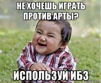 не хочешь играть против арты? используй ибз