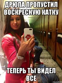 дрюпа пропустил воскресную катку теперь ты видел все