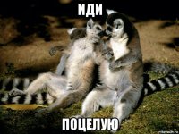 иди поцелую