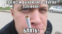 так. всем выкоючить звук на телефоне! блять!