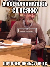 а всё начиналось со всяких шуточек-прибауточек